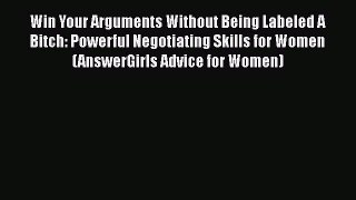 PDF Win Your Arguments Without Being Labeled A Bitch: Powerful Negotiating Skills for Women