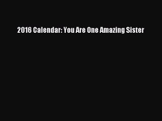 PDF 2016 Calendar: You Are One Amazing Sister Free Books
