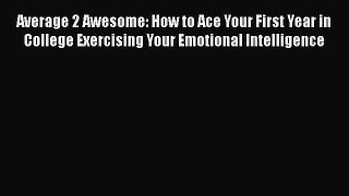 PDF Average 2 Awesome: How to Ace Your First Year in College Exercising Your Emotional Intelligence