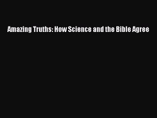 Read Amazing Truths: How Science and the Bible Agree Ebook Free