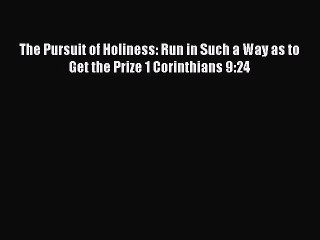 Download The Pursuit of Holiness: Run in Such a Way as to Get the Prize 1 Corinthians 9:24