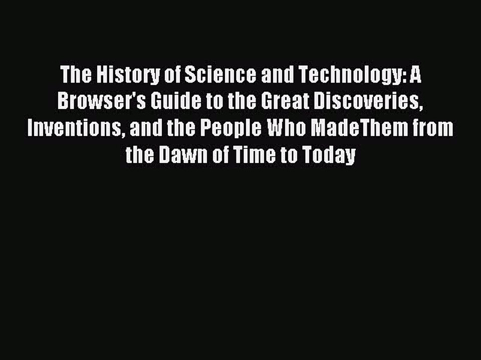 Read The History of Science and Technology: A Browser's Guide to the Great Discoveries Inventions