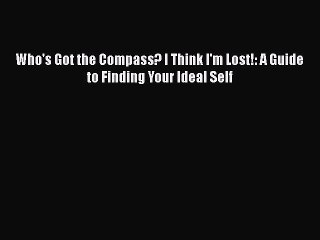 PDF Who's Got the Compass? I Think I'm Lost!: A Guide to Finding Your Ideal Self Free Books