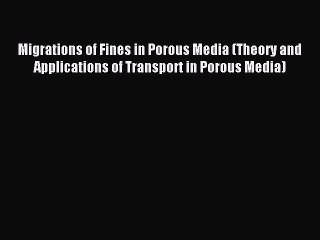 Read Migrations of Fines in Porous Media (Theory and Applications of Transport in Porous Media)