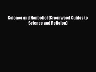 Read Science and Nonbelief (Greenwood Guides to Science and Religion) Ebook Free