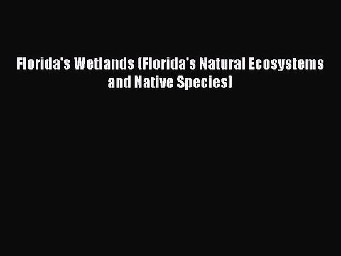 Download Florida's Wetlands (Florida's Natural Ecosystems and Native Species) EBook