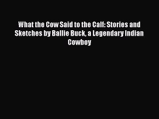 Download What the Cow Said to the Calf: Stories and Sketches by Ballie Buck a Legendary Indian