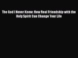 Read The God I Never Knew: How Real Friendship with the Holy Spirit Can Change Your Life PDF