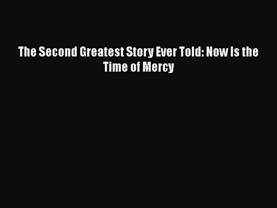 Read The Second Greatest Story Ever Told: Now Is the Time of Mercy Ebook Free