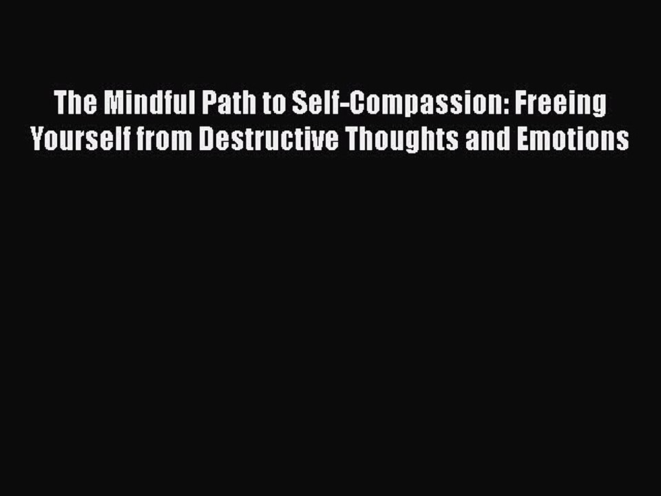 Read The Mindful Path to Self-Compassion: Freeing Yourself from Destructive Thoughts and Emotions