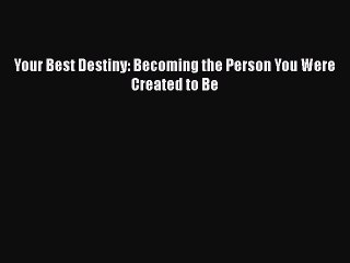 Read Your Best Destiny: Becoming the Person You Were Created to Be Ebook Free