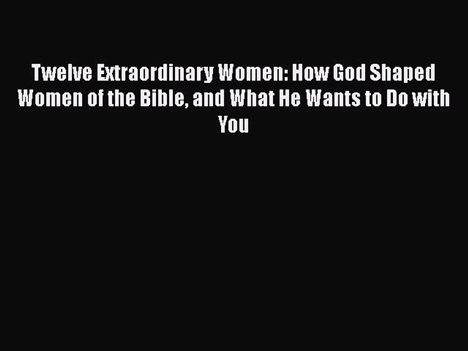 Read Twelve Extraordinary Women: How God Shaped Women of the Bible and What He Wants to Do