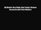 Download My Mother Was Right: How Today's Women Reconcile with Their Mothers  Read Online
