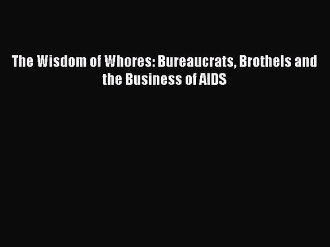 Read The Wisdom of Whores: Bureaucrats Brothels and the Business of AIDS Ebook Free