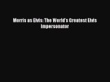 PDF Morris as Elvis: The World's Greatest Elvis Impersonator  EBook