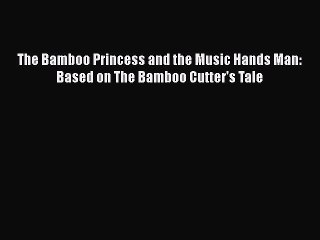 Download The Bamboo Princess and the Music Hands Man: Based on The Bamboo Cutter's Tale  EBook