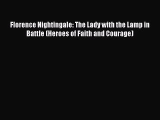 PDF Florence Nightingale: The Lady with the Lamp in Battle (Heroes of Faith and Courage)  EBook