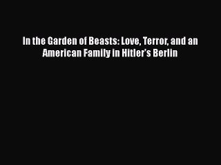 PDF In the Garden of Beasts: Love Terror and an American Family in Hitler's Berlin  Read Online