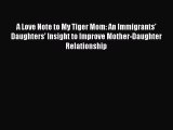 Download A Love Note to My Tiger Mom: An Immigrants' Daughters' Insight to Improve Mother-Daughter