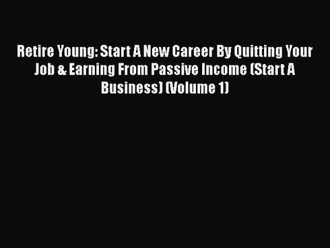 [PDF] Retire Young: Start A New Career By Quitting Your Job & Earning From Passive Income (Start