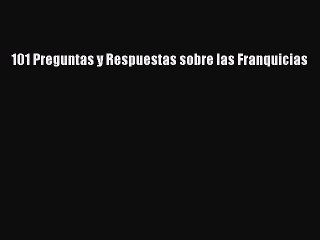 [PDF] 101 Preguntas y Respuestas sobre las Franquicias [Read] Online