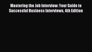 Read Mastering the Job Interview: Your Guide to Successful Business Interviews 4th Edition