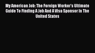 Download My American Job: The Foreign Worker's Ultimate Guide To Finding A Job And A Visa Sponsor