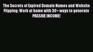 [PDF] The Secrets of Expired Domain Names and Website Flipping: Work at home with 30+ ways