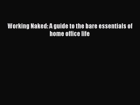 [PDF] Working Naked: A guide to the bare essentials of home office life [Download] Online
