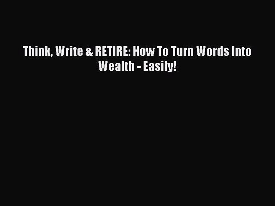 [PDF] Think Write & RETIRE: How To Turn Words Into Wealth - Easily! [Read] Full Ebook