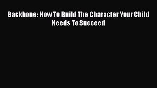 PDF Backbone: How To Build The Character Your Child Needs To Succeed Free Books