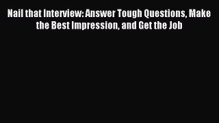 Read Nail that Interview: Answer Tough Questions Make the Best Impression and Get the Job Ebook