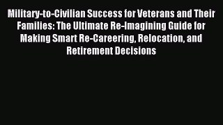 Read Military-to-Civilian Success for Veterans and Their Families: The Ultimate Re-Imagining