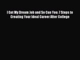 Read I Got My Dream Job and So Can You: 7 Steps to Creating Your Ideal Career After College