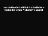 Read Love the Work You're With: A Practical Guide to Finding New Joy and Productivity in Your