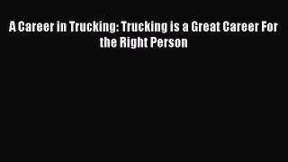 Read A Career in Trucking: Trucking is a Great Career For the Right Person Ebook Free