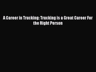 Read A Career in Trucking: Trucking is a Great Career For the Right Person Ebook Free