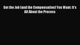 Download Get the Job (and the Compensation) You Want: It's All About the Process Ebook Free