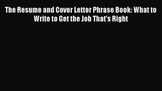 Read The Resume and Cover Letter Phrase Book: What to Write to Get the Job That's Right Ebook