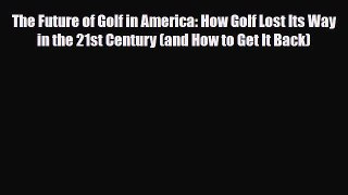 PDF The Future of Golf in America: How Golf Lost Its Way in the 21st Century (and How to Get
