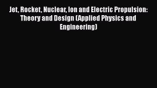Read Jet Rocket Nuclear Ion and Electric Propulsion: Theory and Design (Applied Physics and