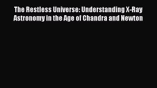 Download The Restless Universe: Understanding X-Ray Astronomy in the Age of Chandra and Newton