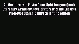 Download All the Universe! Faster Than Light Tachyon Quark Starships &Particle Accelerators