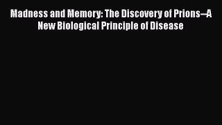 Download Madness and Memory: The Discovery of Prions--A New Biological Principle of Disease