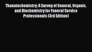 Read Thanatochemistry: A Survey of General Organic and Biochemistry for Funeral Service Professionals