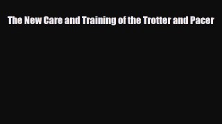 PDF The New Care and Training of the Trotter and Pacer Read Online