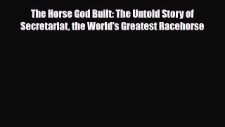 Download The Horse God Built: The Untold Story of Secretariat the World's Greatest Racehorse