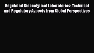 Read Regulated Bioanalytical Laboratories: Technical and Regulatory Aspects from Global Perspectives