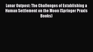 Read Lunar Outpost: The Challenges of Establishing a Human Settlement on the Moon (Springer
