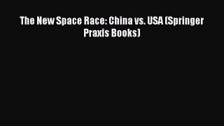 Read The New Space Race: China vs. USA (Springer Praxis Books) Ebook Free